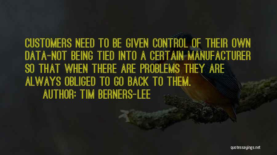 Tim Berners-Lee Quotes: Customers Need To Be Given Control Of Their Own Data-not Being Tied Into A Certain Manufacturer So That When There