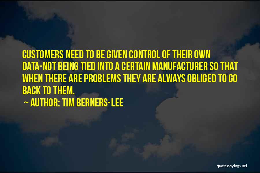Tim Berners-Lee Quotes: Customers Need To Be Given Control Of Their Own Data-not Being Tied Into A Certain Manufacturer So That When There