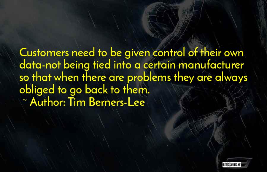 Tim Berners-Lee Quotes: Customers Need To Be Given Control Of Their Own Data-not Being Tied Into A Certain Manufacturer So That When There