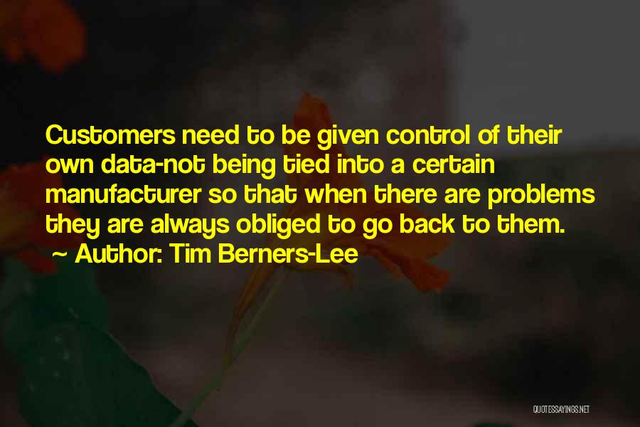 Tim Berners-Lee Quotes: Customers Need To Be Given Control Of Their Own Data-not Being Tied Into A Certain Manufacturer So That When There