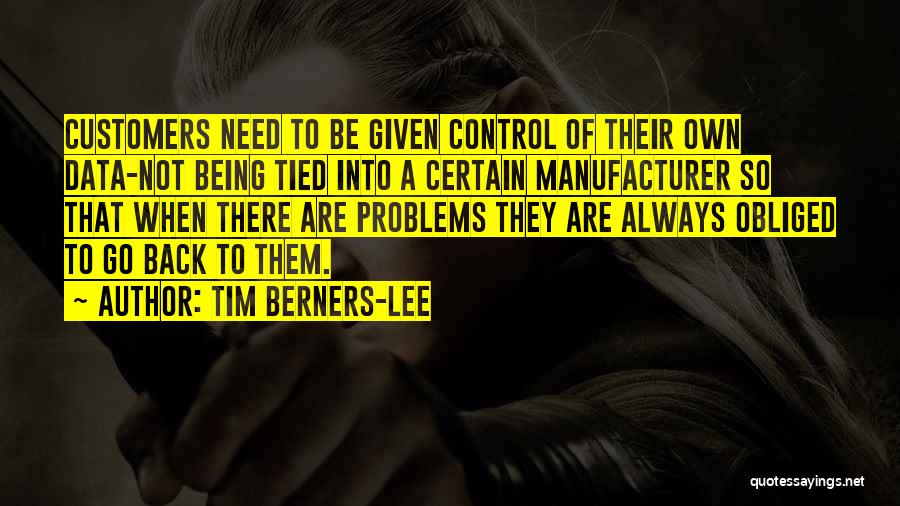 Tim Berners-Lee Quotes: Customers Need To Be Given Control Of Their Own Data-not Being Tied Into A Certain Manufacturer So That When There