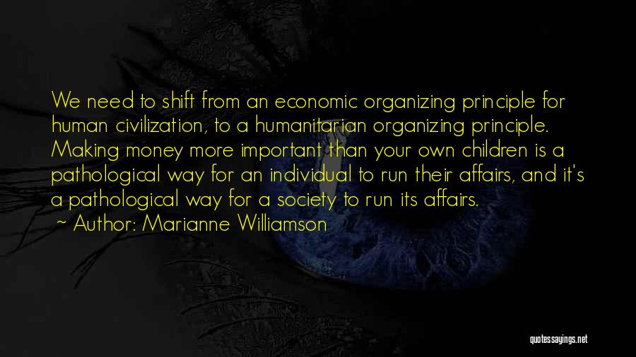 Marianne Williamson Quotes: We Need To Shift From An Economic Organizing Principle For Human Civilization, To A Humanitarian Organizing Principle. Making Money More