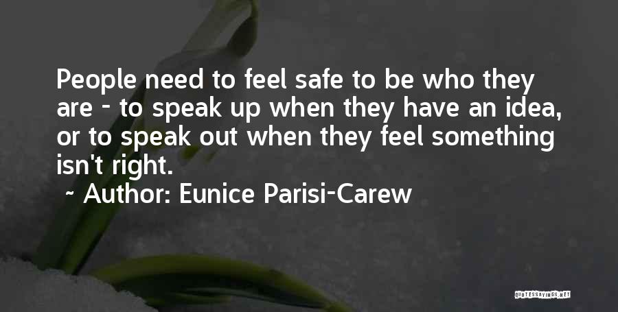 Eunice Parisi-Carew Quotes: People Need To Feel Safe To Be Who They Are - To Speak Up When They Have An Idea, Or