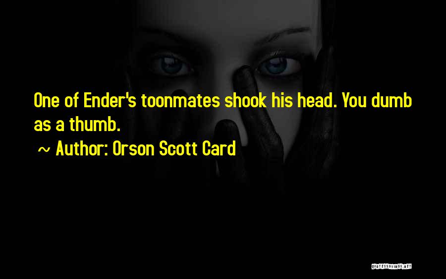 Orson Scott Card Quotes: One Of Ender's Toonmates Shook His Head. You Dumb As A Thumb.