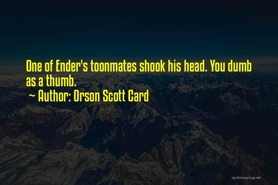 Orson Scott Card Quotes: One Of Ender's Toonmates Shook His Head. You Dumb As A Thumb.