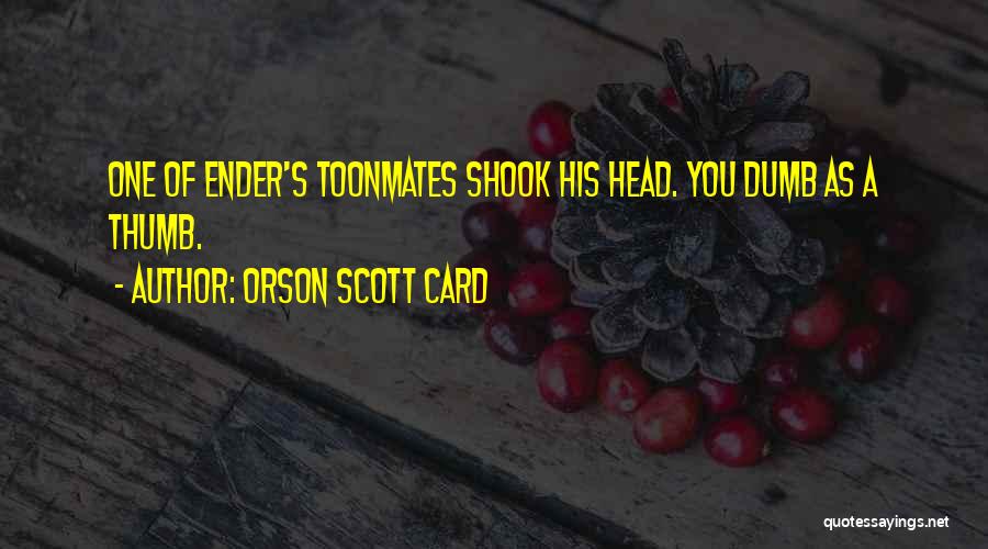 Orson Scott Card Quotes: One Of Ender's Toonmates Shook His Head. You Dumb As A Thumb.