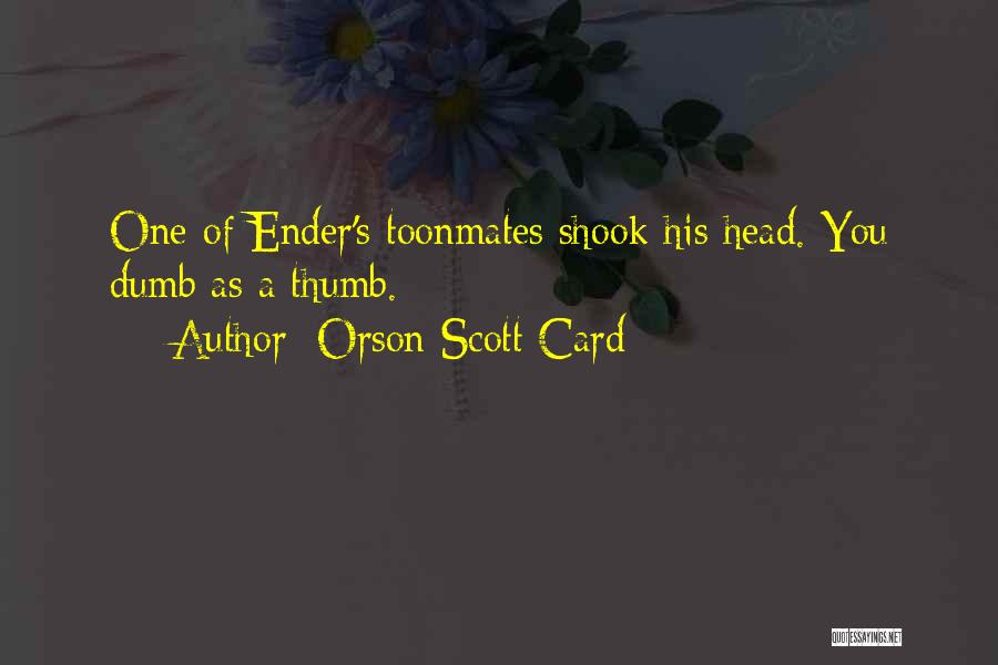Orson Scott Card Quotes: One Of Ender's Toonmates Shook His Head. You Dumb As A Thumb.
