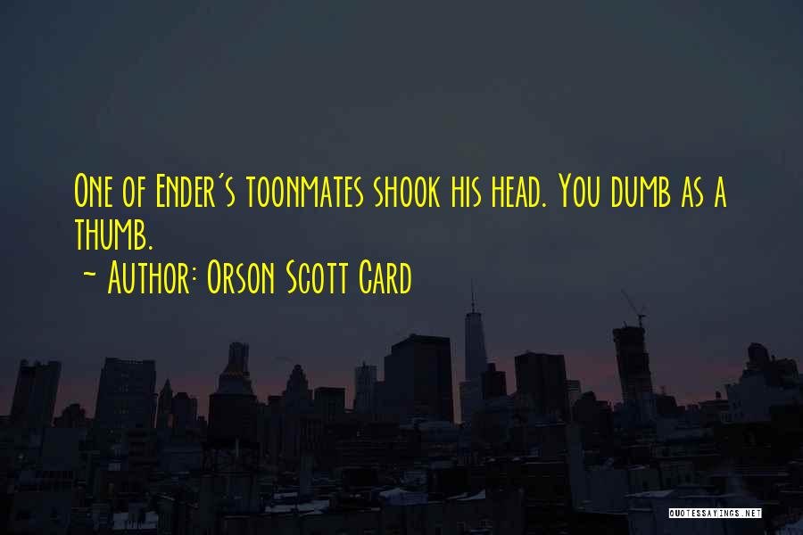 Orson Scott Card Quotes: One Of Ender's Toonmates Shook His Head. You Dumb As A Thumb.