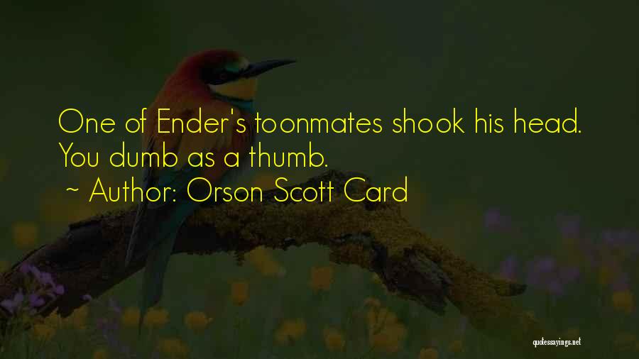 Orson Scott Card Quotes: One Of Ender's Toonmates Shook His Head. You Dumb As A Thumb.
