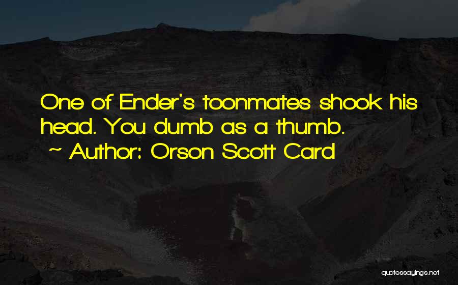 Orson Scott Card Quotes: One Of Ender's Toonmates Shook His Head. You Dumb As A Thumb.