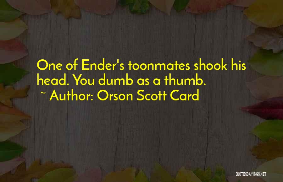 Orson Scott Card Quotes: One Of Ender's Toonmates Shook His Head. You Dumb As A Thumb.