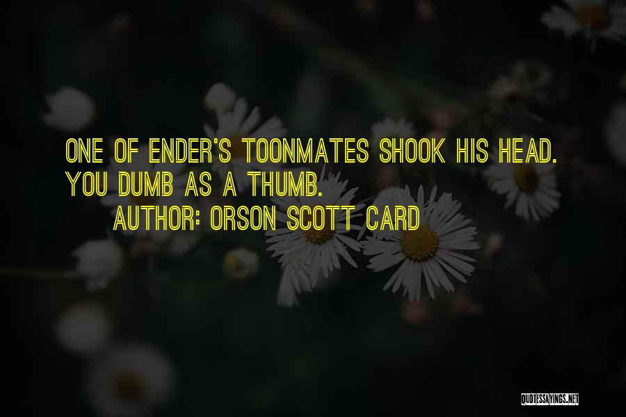 Orson Scott Card Quotes: One Of Ender's Toonmates Shook His Head. You Dumb As A Thumb.