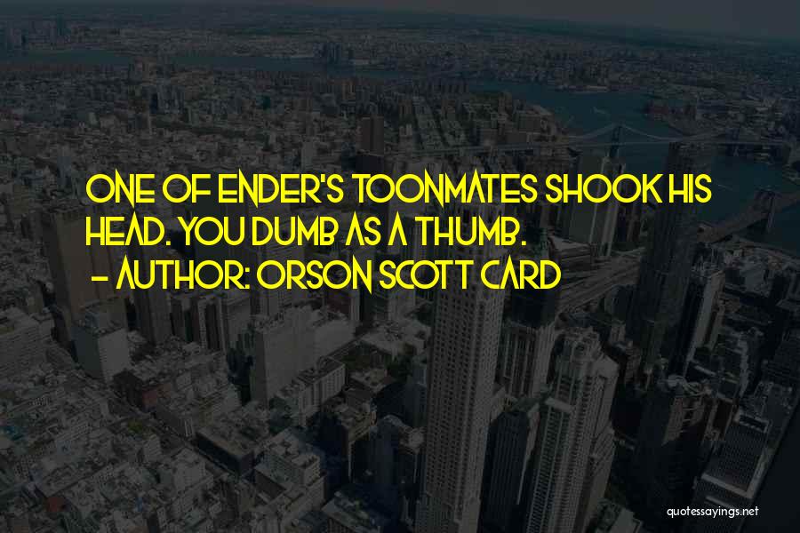 Orson Scott Card Quotes: One Of Ender's Toonmates Shook His Head. You Dumb As A Thumb.