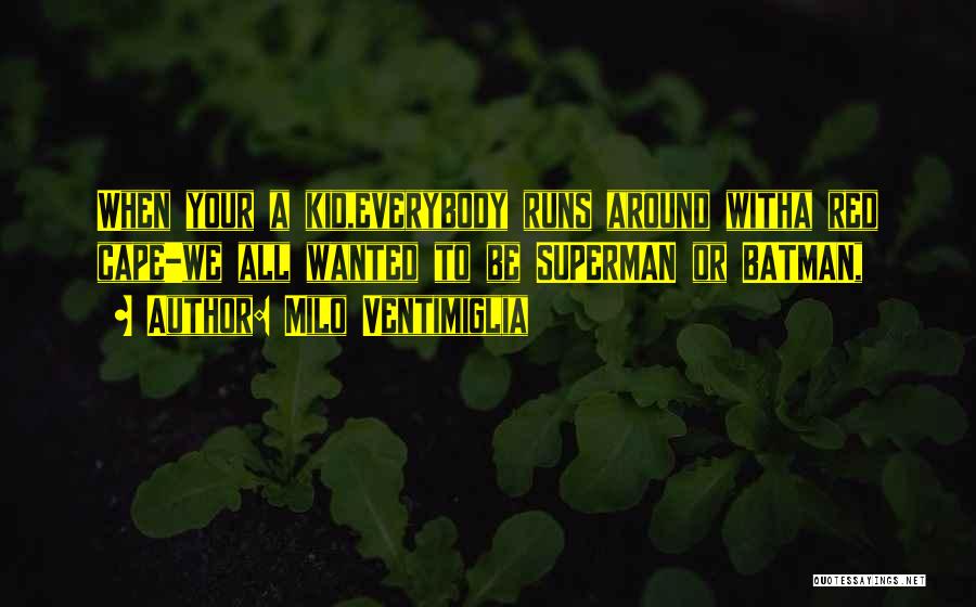 Milo Ventimiglia Quotes: When Your A Kid,everybody Runs Around Witha Red Cape-we All Wanted To Be Superman Or Batman,