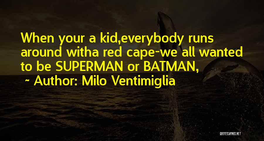 Milo Ventimiglia Quotes: When Your A Kid,everybody Runs Around Witha Red Cape-we All Wanted To Be Superman Or Batman,