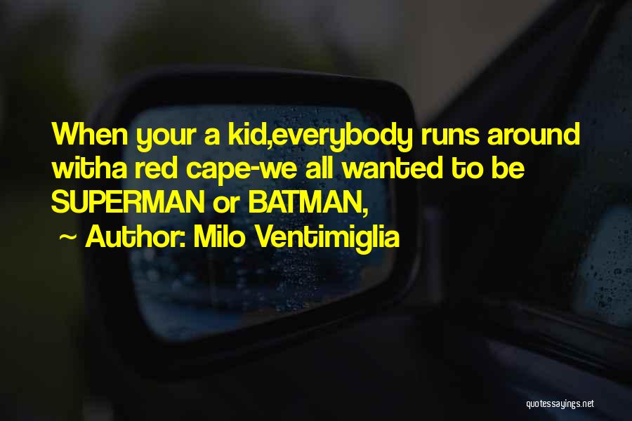 Milo Ventimiglia Quotes: When Your A Kid,everybody Runs Around Witha Red Cape-we All Wanted To Be Superman Or Batman,