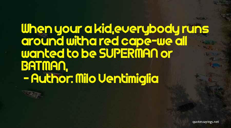 Milo Ventimiglia Quotes: When Your A Kid,everybody Runs Around Witha Red Cape-we All Wanted To Be Superman Or Batman,