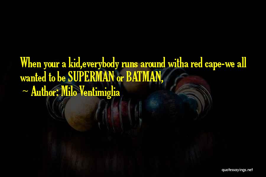 Milo Ventimiglia Quotes: When Your A Kid,everybody Runs Around Witha Red Cape-we All Wanted To Be Superman Or Batman,