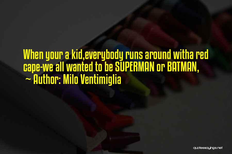 Milo Ventimiglia Quotes: When Your A Kid,everybody Runs Around Witha Red Cape-we All Wanted To Be Superman Or Batman,