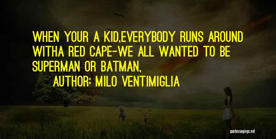 Milo Ventimiglia Quotes: When Your A Kid,everybody Runs Around Witha Red Cape-we All Wanted To Be Superman Or Batman,