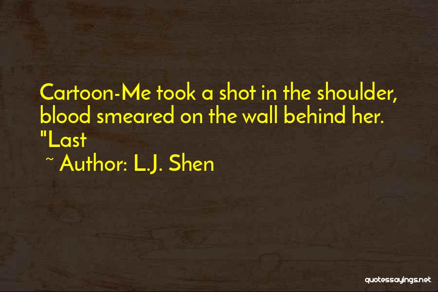 L.J. Shen Quotes: Cartoon-me Took A Shot In The Shoulder, Blood Smeared On The Wall Behind Her. Last