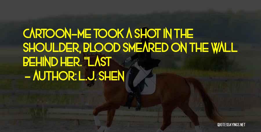 L.J. Shen Quotes: Cartoon-me Took A Shot In The Shoulder, Blood Smeared On The Wall Behind Her. Last