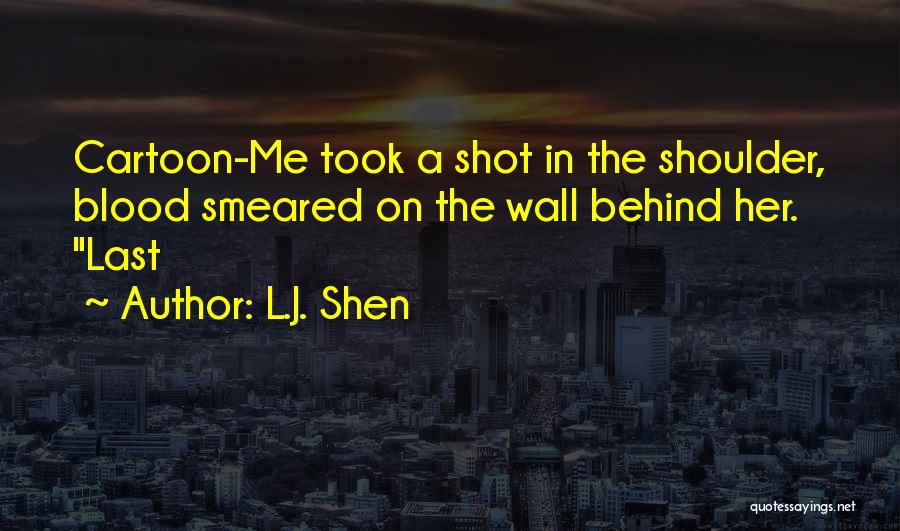 L.J. Shen Quotes: Cartoon-me Took A Shot In The Shoulder, Blood Smeared On The Wall Behind Her. Last