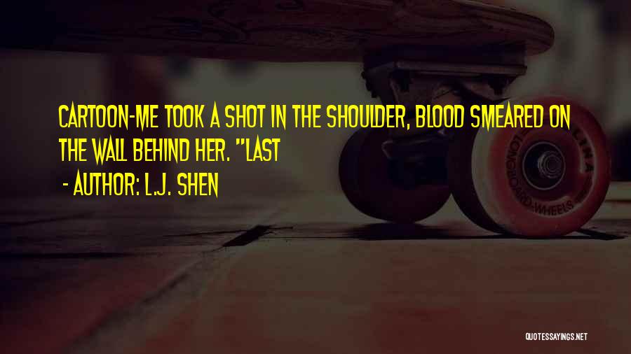 L.J. Shen Quotes: Cartoon-me Took A Shot In The Shoulder, Blood Smeared On The Wall Behind Her. Last