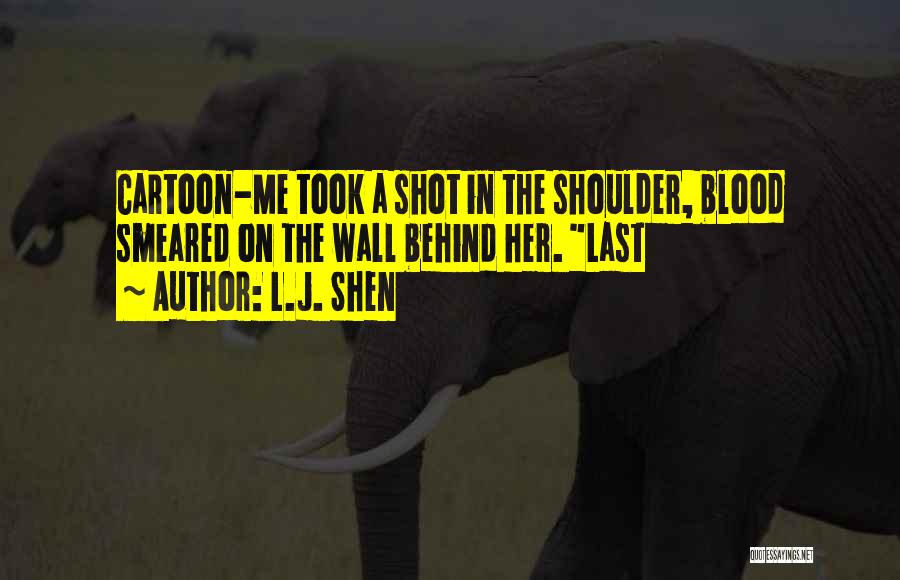 L.J. Shen Quotes: Cartoon-me Took A Shot In The Shoulder, Blood Smeared On The Wall Behind Her. Last