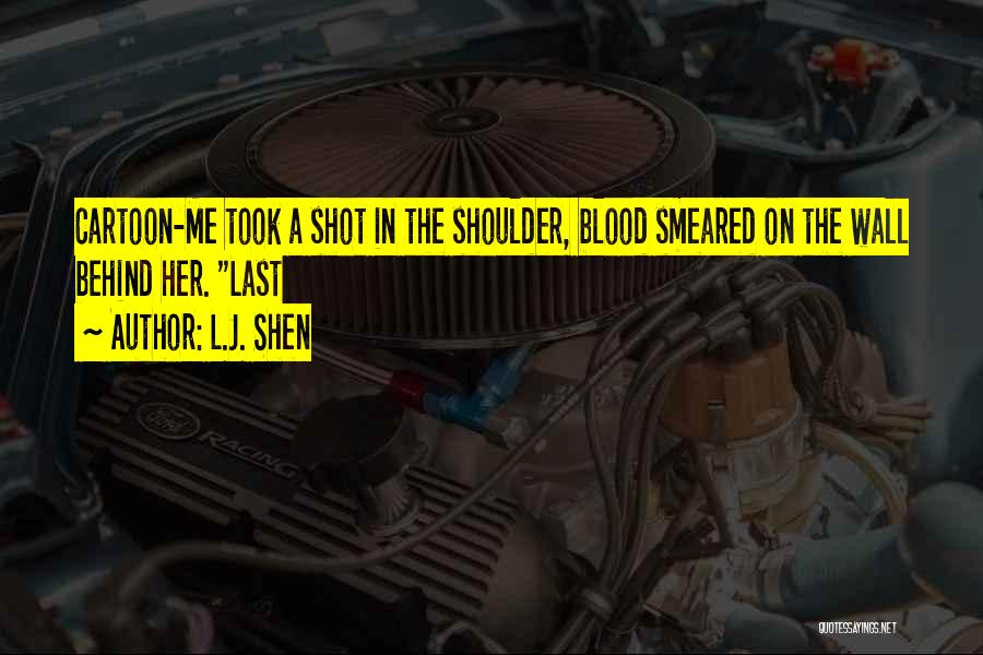 L.J. Shen Quotes: Cartoon-me Took A Shot In The Shoulder, Blood Smeared On The Wall Behind Her. Last