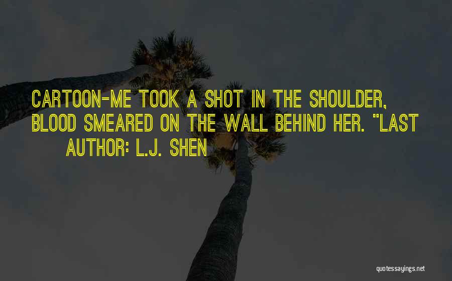 L.J. Shen Quotes: Cartoon-me Took A Shot In The Shoulder, Blood Smeared On The Wall Behind Her. Last