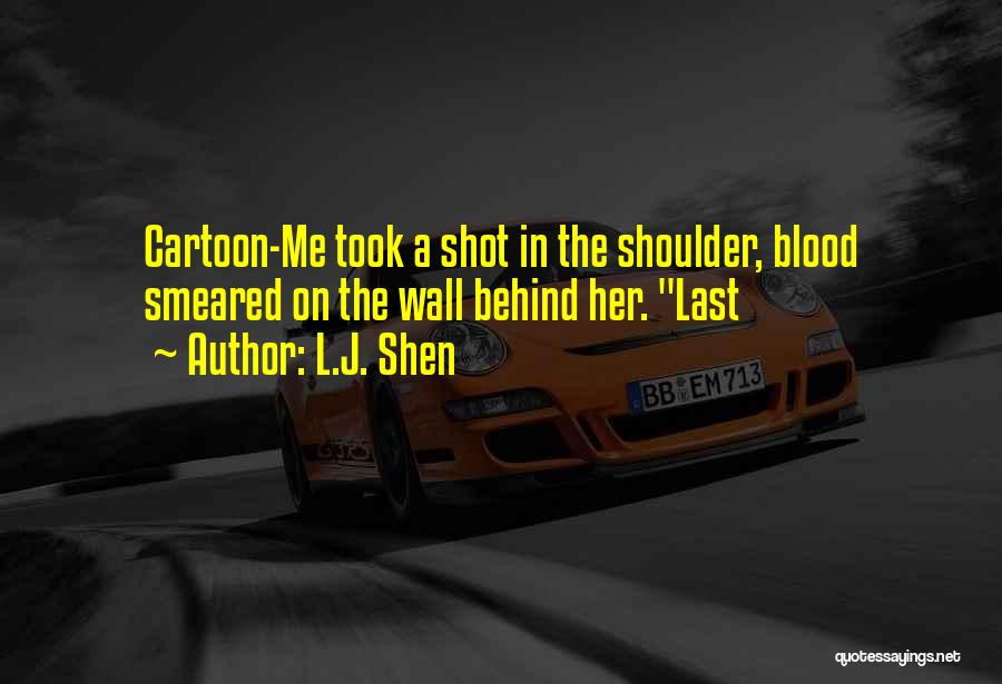 L.J. Shen Quotes: Cartoon-me Took A Shot In The Shoulder, Blood Smeared On The Wall Behind Her. Last
