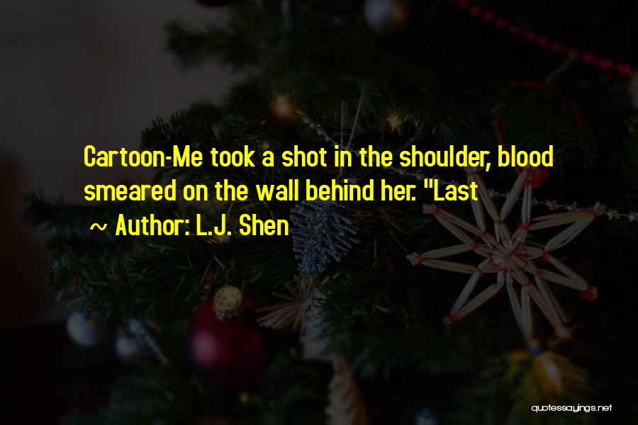 L.J. Shen Quotes: Cartoon-me Took A Shot In The Shoulder, Blood Smeared On The Wall Behind Her. Last