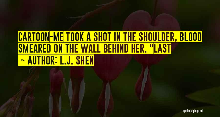 L.J. Shen Quotes: Cartoon-me Took A Shot In The Shoulder, Blood Smeared On The Wall Behind Her. Last