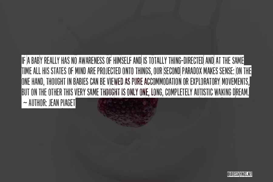 Jean Piaget Quotes: If A Baby Really Has No Awareness Of Himself And Is Totally Thing-directed And At The Same Time All His