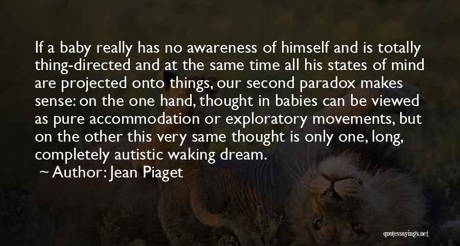 Jean Piaget Quotes: If A Baby Really Has No Awareness Of Himself And Is Totally Thing-directed And At The Same Time All His