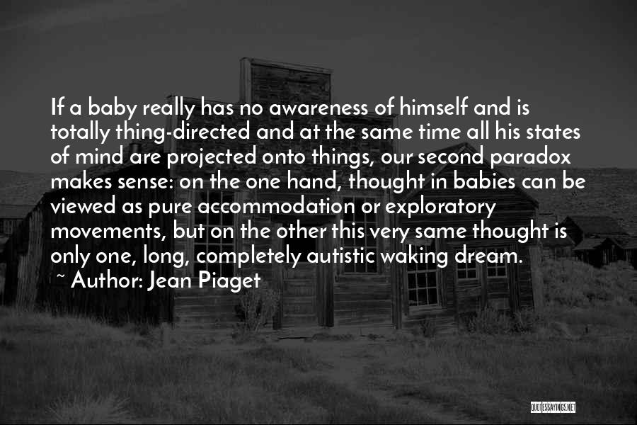 Jean Piaget Quotes: If A Baby Really Has No Awareness Of Himself And Is Totally Thing-directed And At The Same Time All His