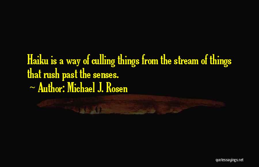 Michael J. Rosen Quotes: Haiku Is A Way Of Culling Things From The Stream Of Things That Rush Past The Senses.