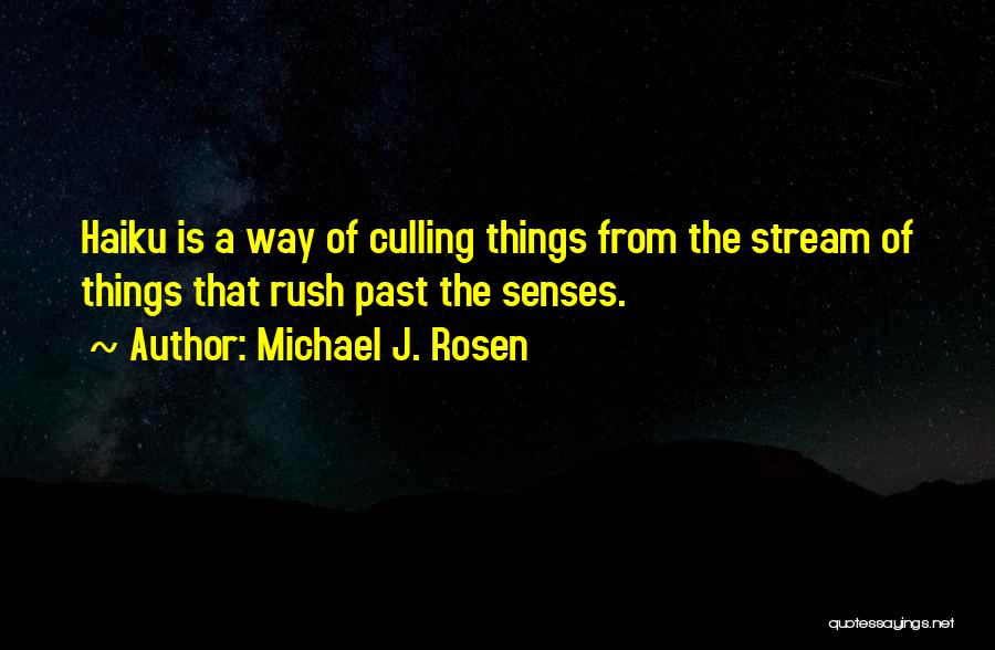 Michael J. Rosen Quotes: Haiku Is A Way Of Culling Things From The Stream Of Things That Rush Past The Senses.
