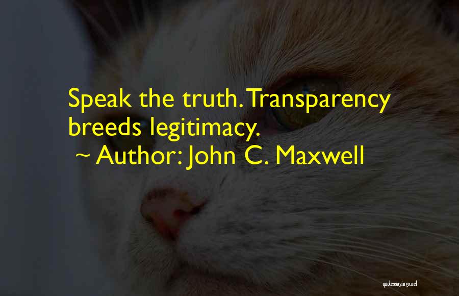 John C. Maxwell Quotes: Speak The Truth. Transparency Breeds Legitimacy.