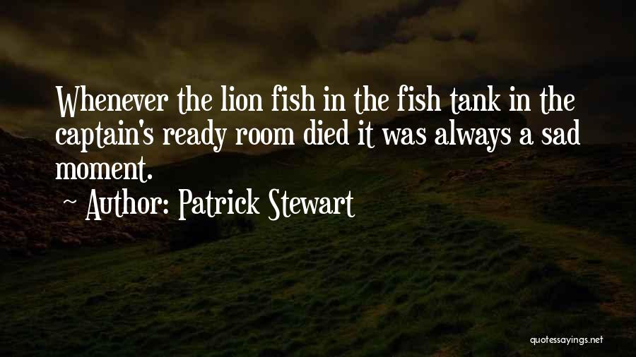 Patrick Stewart Quotes: Whenever The Lion Fish In The Fish Tank In The Captain's Ready Room Died It Was Always A Sad Moment.