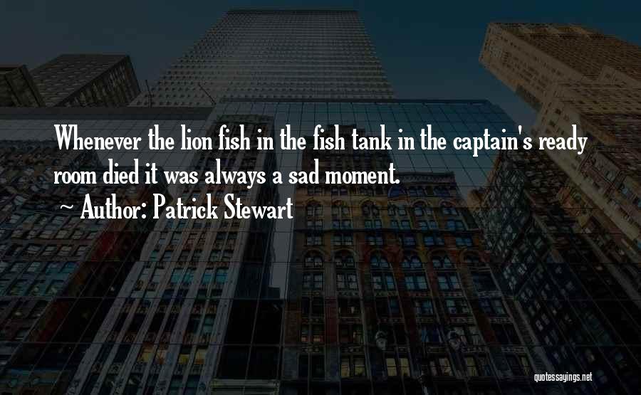Patrick Stewart Quotes: Whenever The Lion Fish In The Fish Tank In The Captain's Ready Room Died It Was Always A Sad Moment.