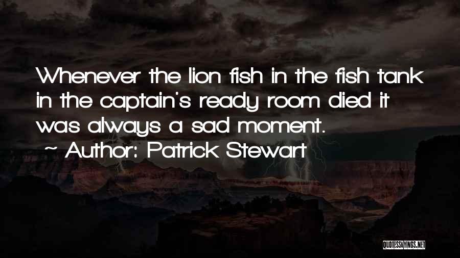 Patrick Stewart Quotes: Whenever The Lion Fish In The Fish Tank In The Captain's Ready Room Died It Was Always A Sad Moment.