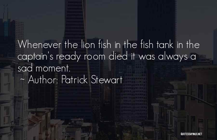 Patrick Stewart Quotes: Whenever The Lion Fish In The Fish Tank In The Captain's Ready Room Died It Was Always A Sad Moment.