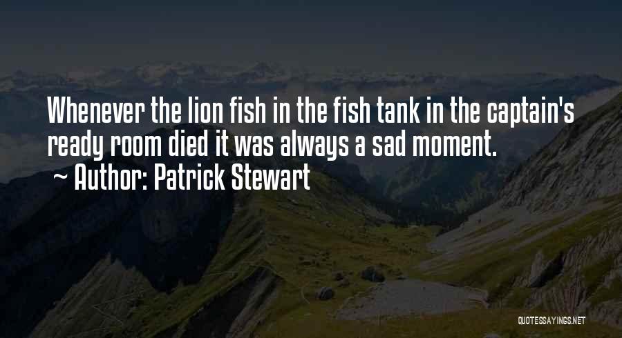 Patrick Stewart Quotes: Whenever The Lion Fish In The Fish Tank In The Captain's Ready Room Died It Was Always A Sad Moment.