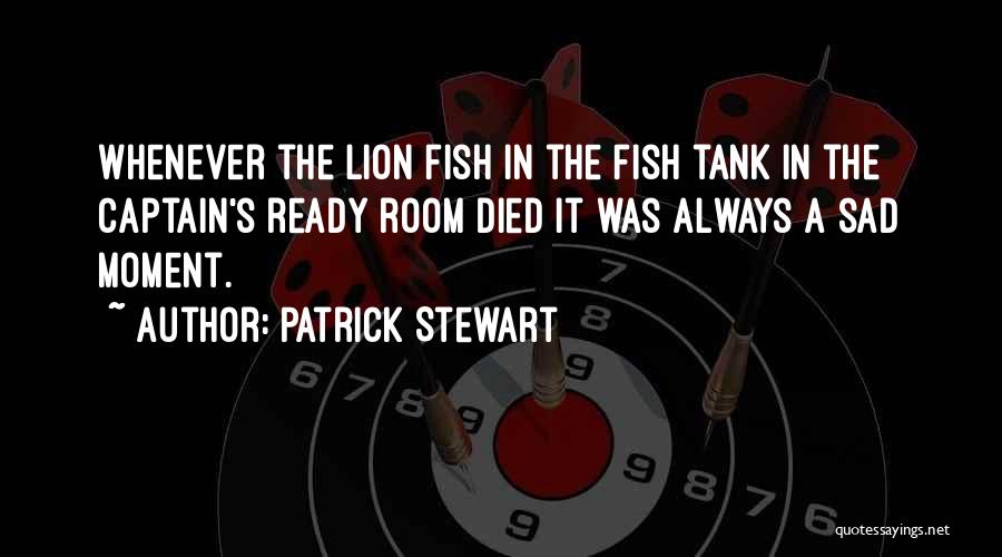 Patrick Stewart Quotes: Whenever The Lion Fish In The Fish Tank In The Captain's Ready Room Died It Was Always A Sad Moment.