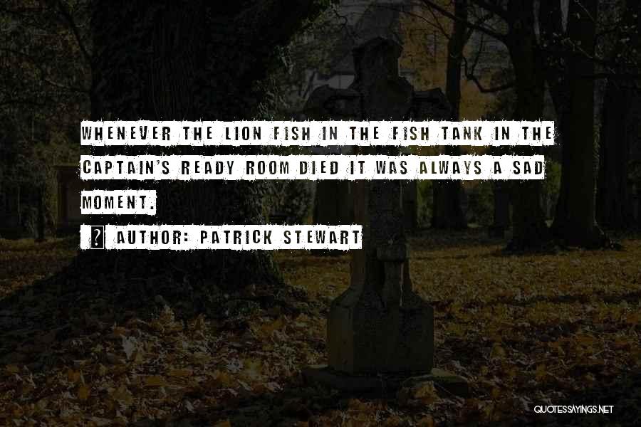 Patrick Stewart Quotes: Whenever The Lion Fish In The Fish Tank In The Captain's Ready Room Died It Was Always A Sad Moment.