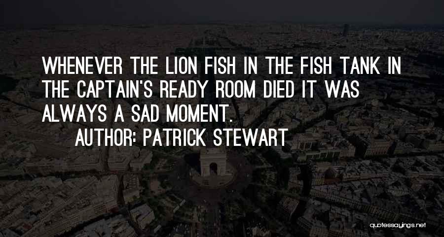 Patrick Stewart Quotes: Whenever The Lion Fish In The Fish Tank In The Captain's Ready Room Died It Was Always A Sad Moment.
