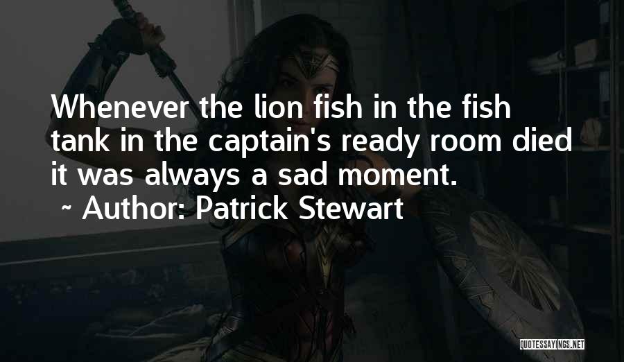 Patrick Stewart Quotes: Whenever The Lion Fish In The Fish Tank In The Captain's Ready Room Died It Was Always A Sad Moment.