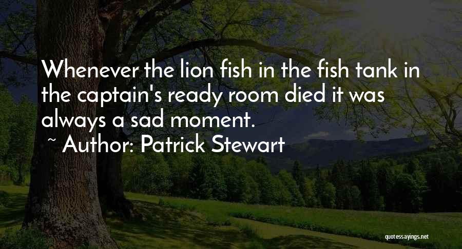 Patrick Stewart Quotes: Whenever The Lion Fish In The Fish Tank In The Captain's Ready Room Died It Was Always A Sad Moment.